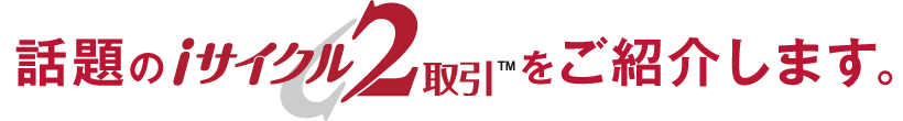 話題のiサイクル2取引をご紹介します。