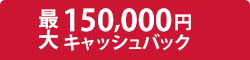 最大150,000円キャッシュバック